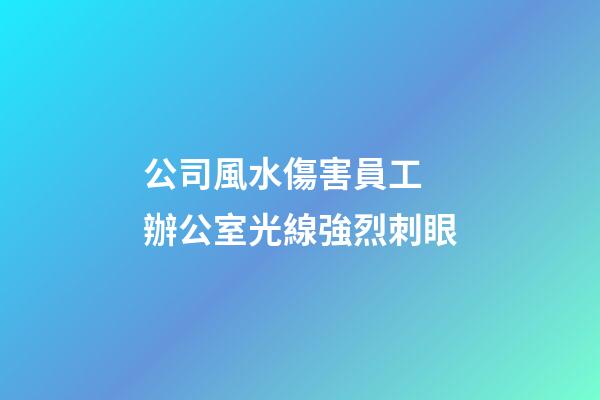 公司風水傷害員工 辦公室光線強烈刺眼